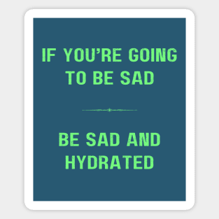 "BE SAD AND HYDRATED" - Funny drink water motivation work ethic quote Magnet